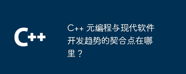 C++ 元編程與現(xiàn)代軟件開(kāi)發(fā)趨勢(shì)的契合點(diǎn) 從高效開(kāi)發(fā)到智能維護(hù)
